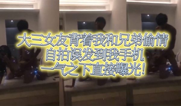 大三女友背着我和兄弟偷情自拍误发到我手机，一气之
