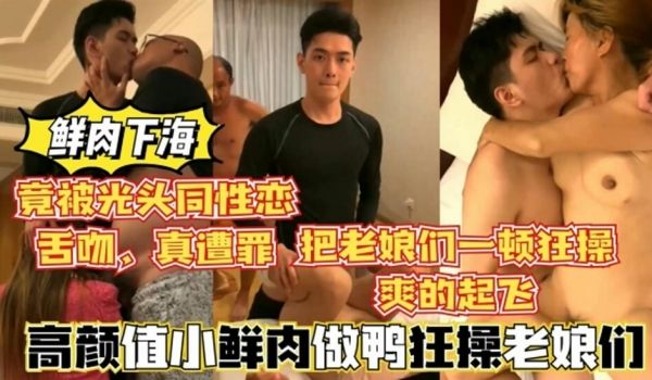 高颜值鲜肉做鸭狂操老娘们，还被光头大叔舌吻，真惨