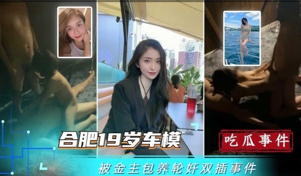合肥19岁车模被金主保养轮奸双插事件