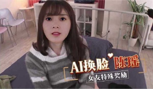 AI换脸陈瑶女友特殊奖励