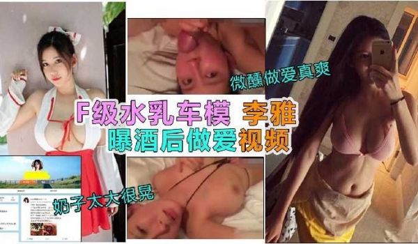F奶车模李雅曝酒后做爱视频1