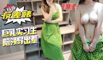 反差婊巨乳实习生陪领导出差