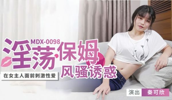 【麻豆传媒】淫荡保姆风骚诱惑-秦可欣