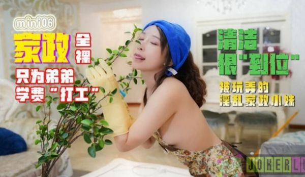 【全网独播】全裸家政只为弟弟的学费打工被玩弄的淫