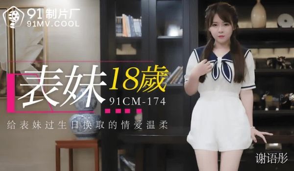 91CM-174 表妹18岁-谢语彤