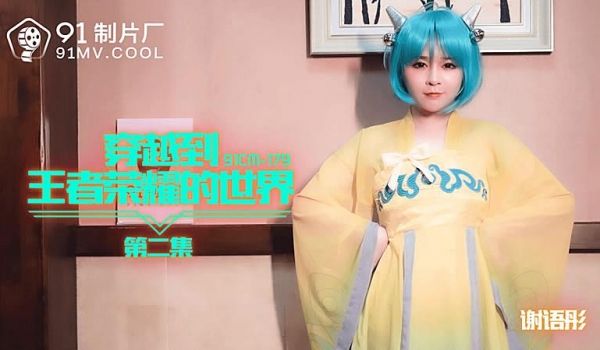91CM-179 穿越到王者荣耀的世界第二集-谢