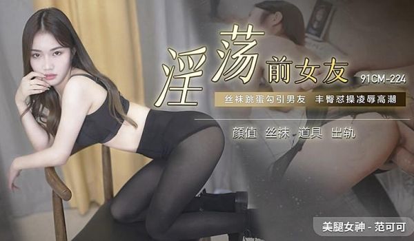 91CM-224 淫荡前女友-范可可