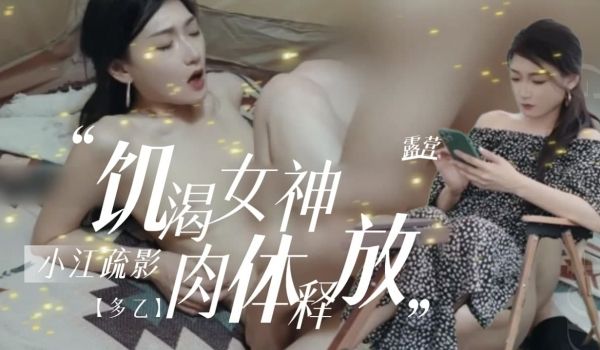 小江疏影【多乙】露营奇遇饥渴女神肉体释放