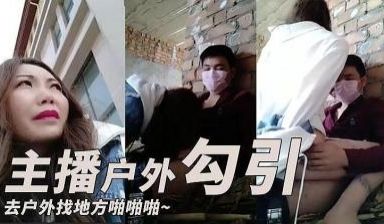 主播勾引了一个小哥 去户外找个地方啪啪啪