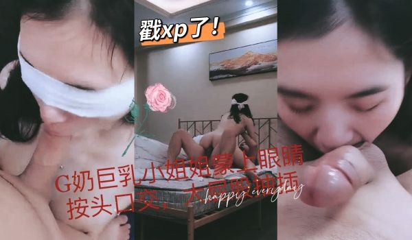 G奶巨乳小姐姐蒙上眼睛按头口交太戳性癖了1