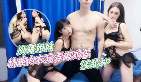 风骚姐妹情趣内衣玩弄假鸡巴，淫乱3P1
