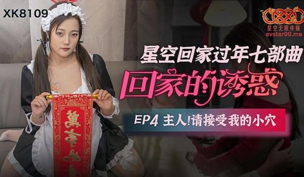 XK8109 回家的诱惑EP4主人请接受我的小穴
