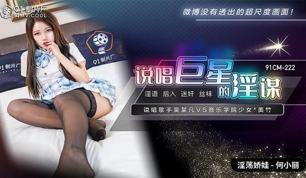 91CM-222 说唱巨星的淫谋-何小丽1