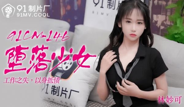 91CM-146 堕落少女-林妙可1
