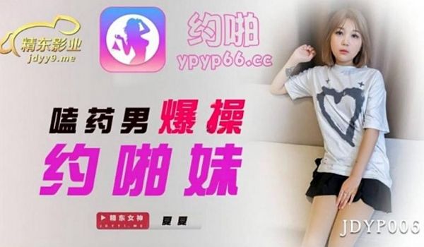 JDYP006 嗑药男爆操约啪妹-夏夏1