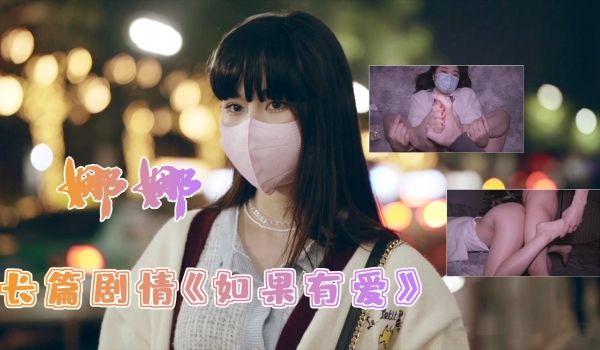 白虎美穴网红『娜娜』长篇剧情《如果有爱》多姿势无