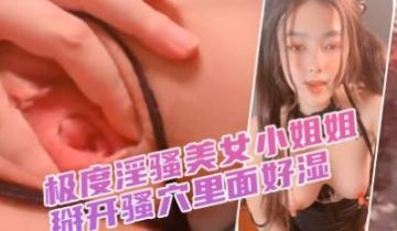 极度淫骚美女小姐姐！掰开骚穴里面好湿！抓着屌猛吸