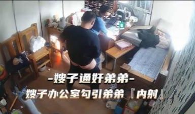 热点事件 嫂子通奸弟弟，嫂子办公 室勾引弟弟被内