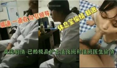 【最新黑料】已婚极品护士值夜班和值班医生偷情!