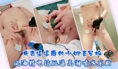 SM骚人妻电击逼逼爽的少妇直发抖的!