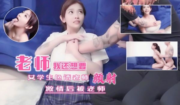 女学生色诱老师！没想到老师这么猛烈全部射在了脸上