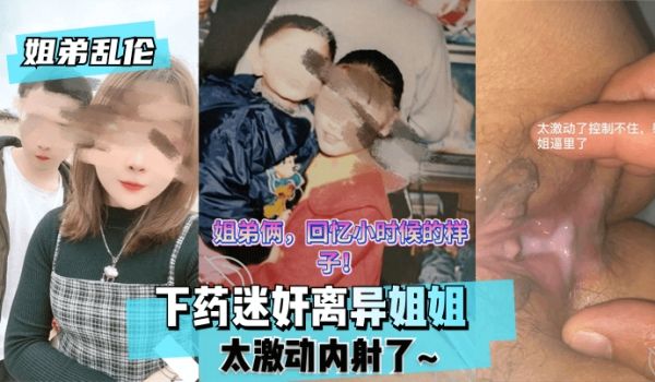 【姐弟】下药迷奸离异姐姐太激动内射了~的啊
