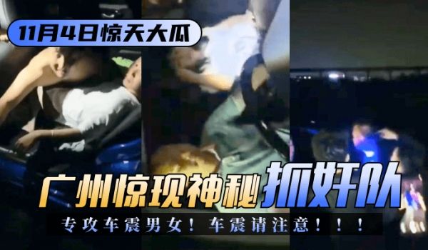 【11.4惊天大瓜】广州惊现神秘“抓奸队”专攻车