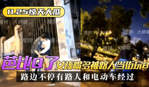 【11.25惊天大瓜】芭比Q了！女孩喝多被路人当