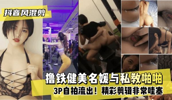 【抖音风混剪】撸铁健美名媛与私教啪啪3P自拍流出