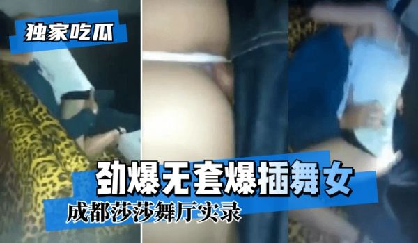 【独家吃瓜】成都莎莎舞厅实录~劲爆无套爆插舞女!