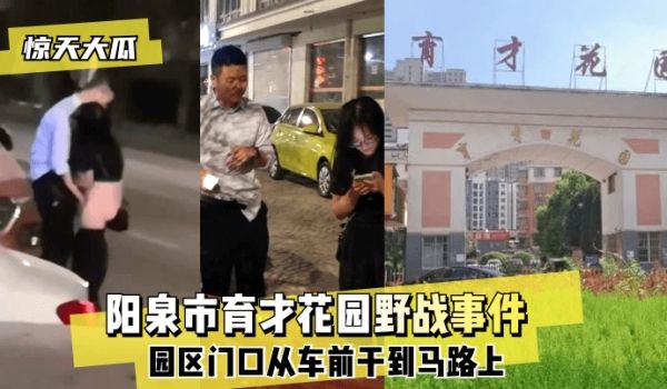 【惊天大瓜】阳泉市育才花园野战事件~园区门口从车