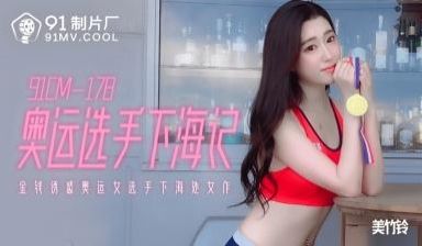 国产AV 91制片厂 91CM178 奥运选手下