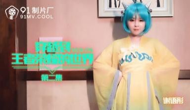 国产AV 91制片厂 91CM179 穿越到王者