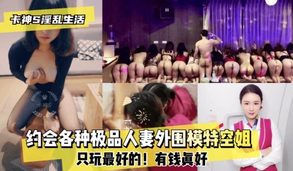 【卡神S⭐淫乱生活】约会各种极品人妻外围模特空姐