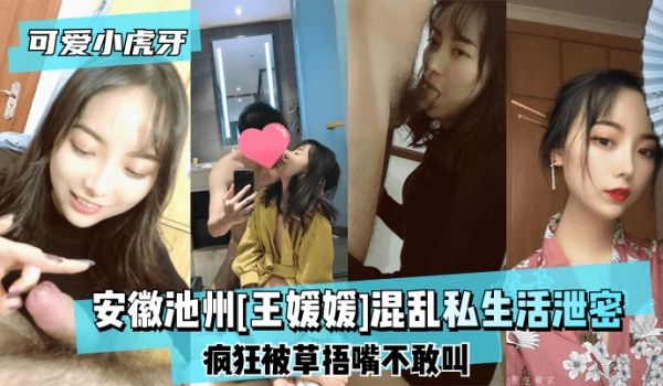【可爱小虎牙】安徽池州[王媛媛]混乱私生活泄密~