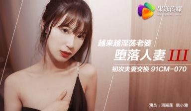 国产AV 果冻传媒 堕落人妻3 换妻 玛丽莲 韩