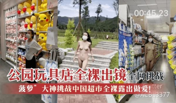 【全网挑战】“菠萝”大神挑战中国超市全裸露出做爱