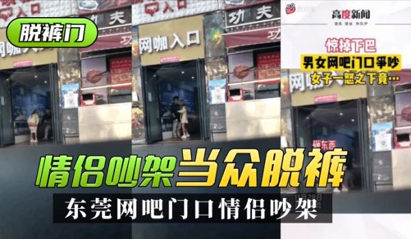 【脱裤门】东莞网吧门口情侣吵架~一言不合当众脱裤