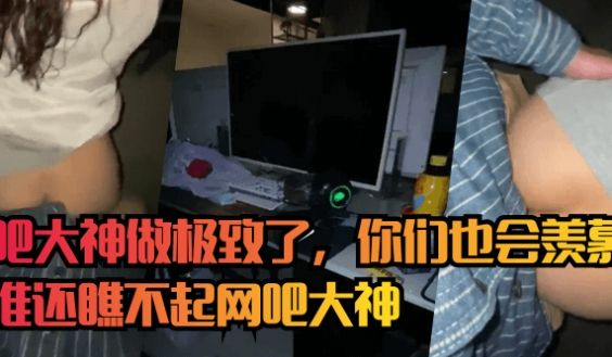 【网吧门】网吧大神做极致了，你们也会羡慕！看谁还