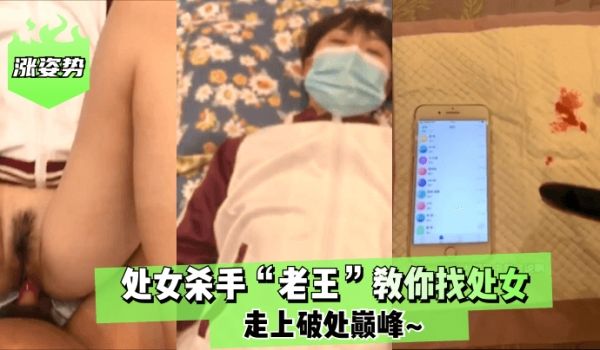 【涨姿势】处女杀手“老王”教你找处女！走上破处巅