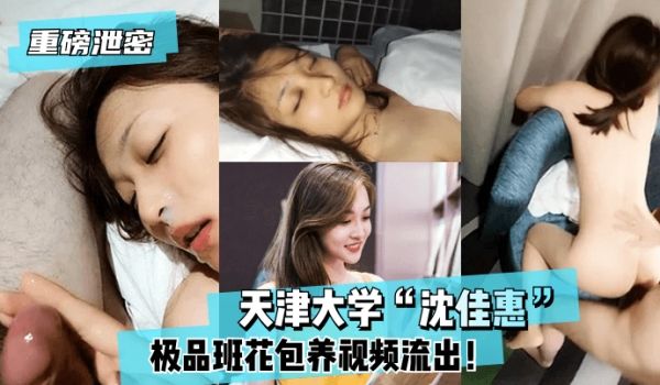 【重磅泄密】天津大学“沈佳惠”极品班花包养视频流