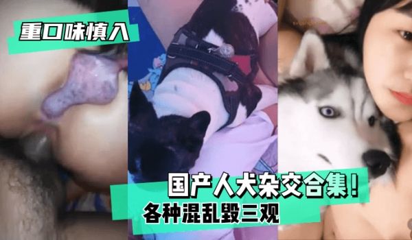 【重口味慎入】国产人犬杂交合集！各种混乱~毁三观