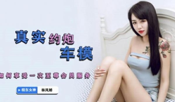 精东影业JDYP001真实约炮车模-林凤娇。
