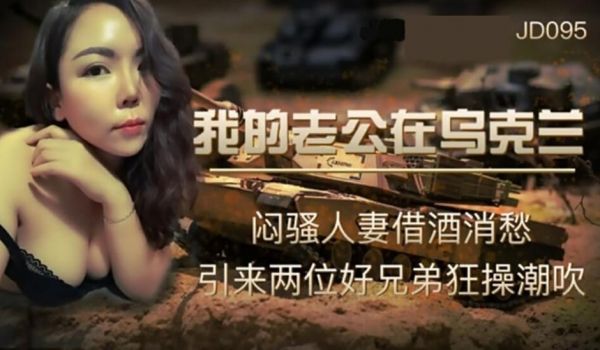 精东影业-我的老公在乌克兰-闷骚人妻借酒消愁引来