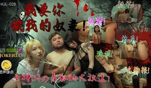 葫芦影业 HUL028 我要你做我的奴隶。