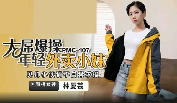 蜜桃-大屌操暴年轻外卖小妹-林曼芸。