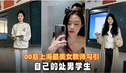 00后上海最美女教师勾引自己的处男学生