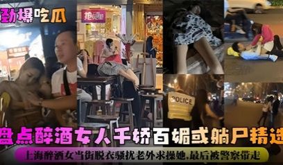 劲爆吃瓜-盘点醉酒女神千娇百媚或躺尸精选