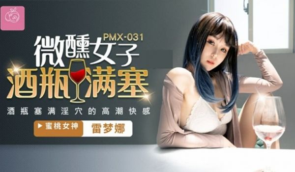 蜜桃-微醺女子酒瓶满塞淫穴的高潮快感-雷梦娜。
