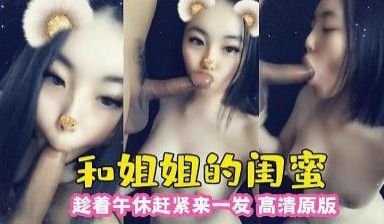 和姐姐闺蜜 趁午休来一发.